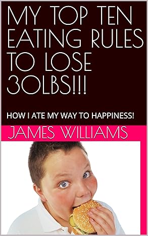 ON AMAZON! MY TOP TEN EATING RULES TO LOSE 30LBS!!!: HOW I ATE MY WAY TO HAPPINESS!
